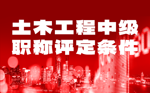 土木工程中級職稱評定條件 土木工程中級職稱評定條件