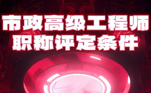 市政高級(jí)工程師職稱評(píng)定條件