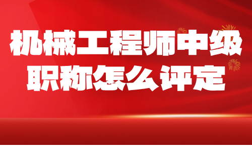 機(jī)械工程師中級(jí)職稱怎么評(píng)定 機(jī)械工程師中級(jí)職稱怎么評(píng)定