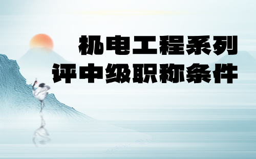 機(jī)電工程系列中級(jí)職稱條件