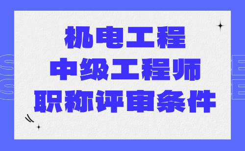 機(jī)電工程中級(jí)工程師職稱評(píng)審 機(jī)電工程中級(jí)工程師職稱