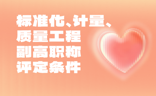 標(biāo)準(zhǔn)化計(jì)量質(zhì)量工程副高職稱 標(biāo)準(zhǔn)化計(jì)量質(zhì)量工程副高職稱條件