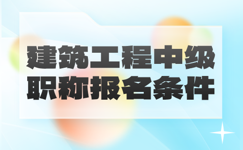 建筑工程中級(jí)職稱(chēng)條件