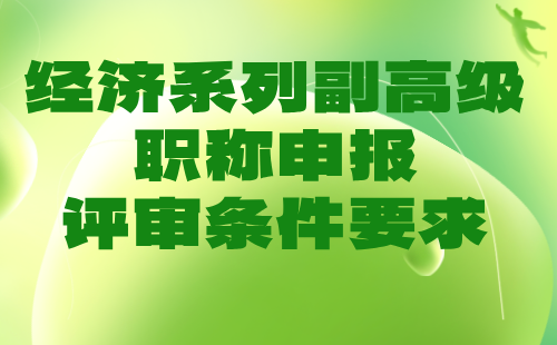 經(jīng)濟(jì)系列副高級(jí)職稱申報(bào)評(píng)審條件