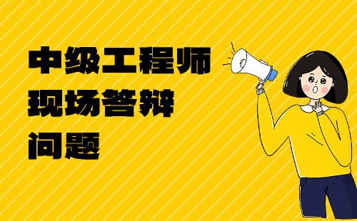 中級(jí)工程師現(xiàn)場答辯問題