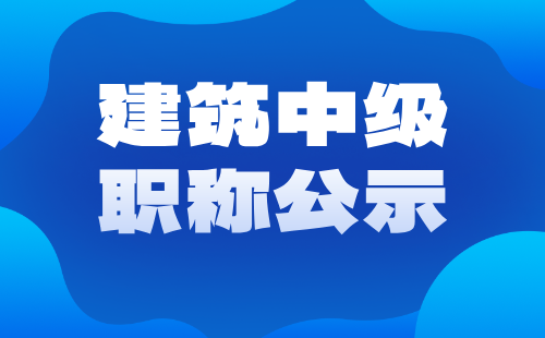 建筑中級工程師職稱公示 建筑中級職稱公示