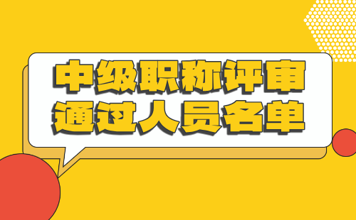 中級職稱評審通過人員 中級職稱評審人員名單公示