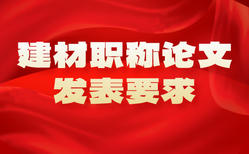 建材職稱論文發(fā)表 職稱論文發(fā)表要求