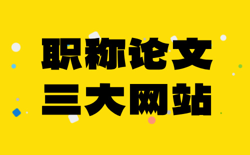 職稱(chēng)論文三大網(wǎng)站 職稱(chēng)論文發(fā)三網(wǎng)