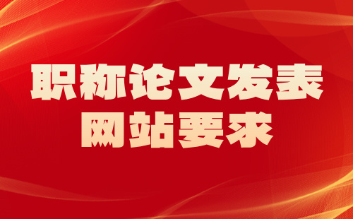 職稱(chēng)論文三大網(wǎng)站發(fā)表 職稱(chēng)論文發(fā)表