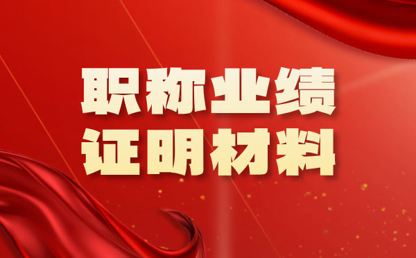 職稱申報(bào)業(yè)績證明材料準(zhǔn)備內(nèi)容 職稱業(yè)績證明材料范本