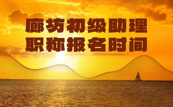 廊坊助理職稱報(bào)名時(shí)間 廊坊初級(jí)職稱報(bào)名時(shí)間