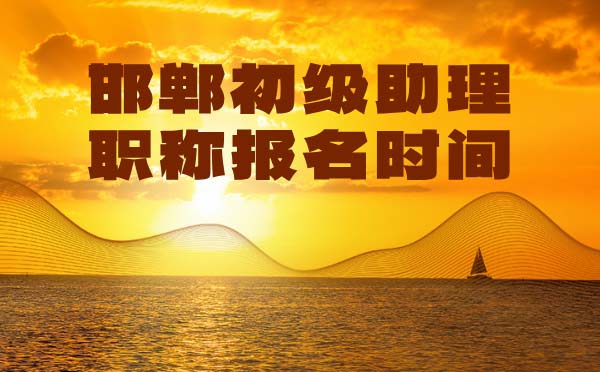 邯鄲助理職稱報(bào)名時(shí)間 邯鄲初級(jí)職稱報(bào)名時(shí)間