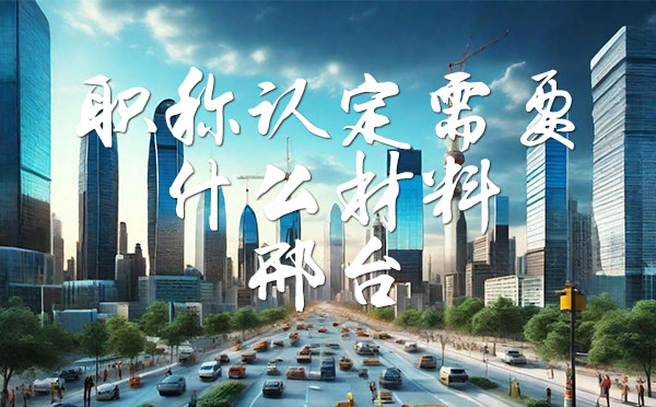 職稱認(rèn)定需要什么材料 職稱認(rèn)定需要什么材料
