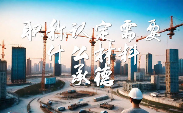 職稱認(rèn)定需要什么材料 職稱認(rèn)定需要什么材料