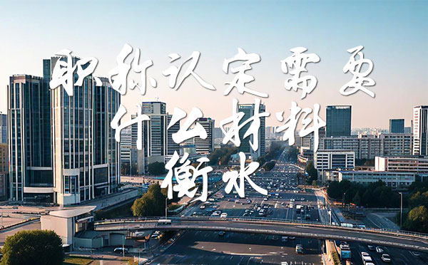 職稱認(rèn)定需要什么材料