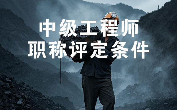 中級(jí)工程師職稱評(píng)定條件 秦皇島煤炭礦山中級(jí)工程師職稱評(píng)定條件