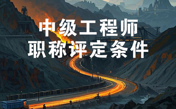 中級(jí)工程師職稱評(píng)定條件 邢臺(tái)煤炭礦山中級(jí)工程師職稱評(píng)定條件